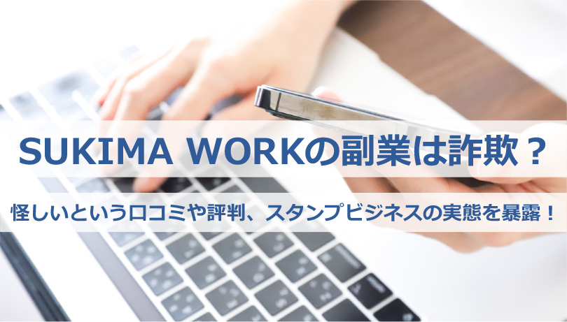 SUKIMA WORKの副業は詐欺？怪しいという口コミや評判、スタンプビジネスの実態を暴露！