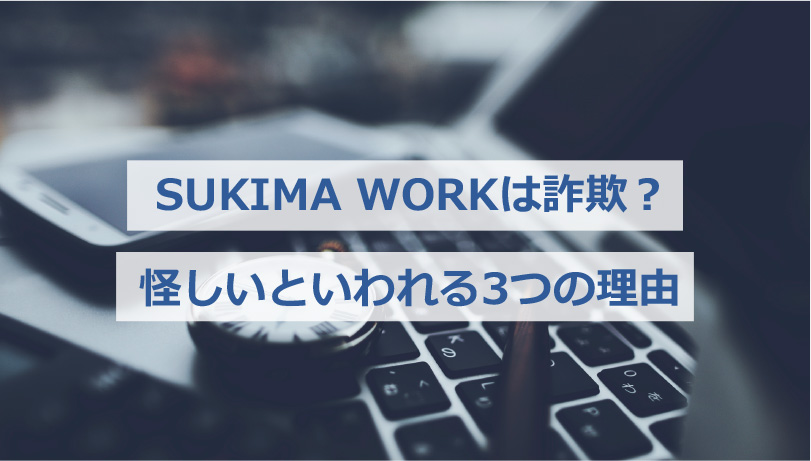 SUKIMA WORKは詐欺？怪しいといわれる3つの理由